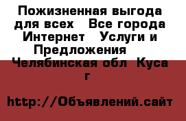 Пожизненная выгода для всех - Все города Интернет » Услуги и Предложения   . Челябинская обл.,Куса г.